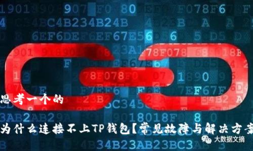 思考一个的

为什么连接不上TP钱包？常见故障与解决方案