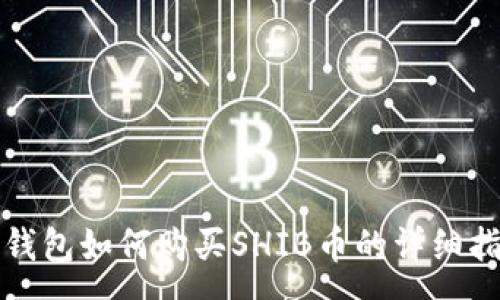 :
tp钱包如何购买SHIB币的详细指南