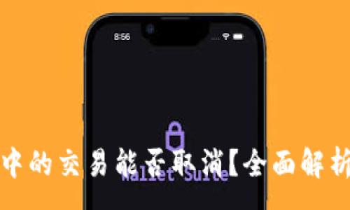 :
TP钱包打包中的交易能否取消？全面解析与解决方案