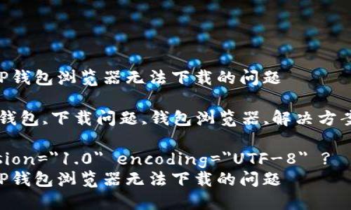 如何解决TP钱包浏览器无法下载的问题

关键词：TP钱包,下载问题,钱包浏览器,解决方案,加密货币

?xml version=
