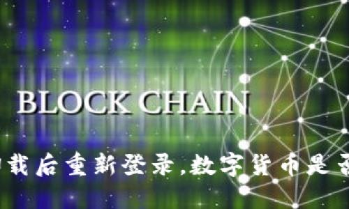 : TP钱包卸载后重新登录，数字货币是否还能找回？