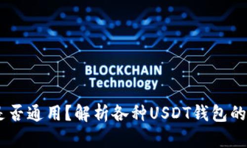 USDT钱包是否通用？解析各种USDT钱包的特点与选择