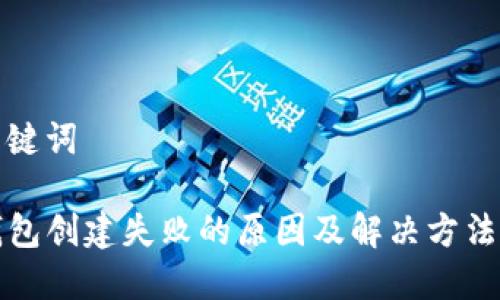 和关键词

TP钱包创建失败的原因及解决方法详解