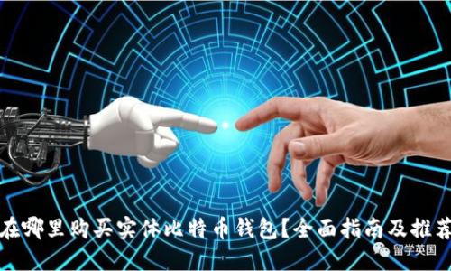 在哪里购买实体比特币钱包？全面指南及推荐