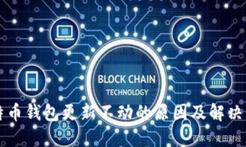 比特币钱包更新不动的原因及解决办法