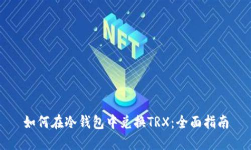 如何在冷钱包中兑换TRX：全面指南