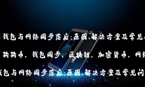 : 狗狗币钱包与网络同步落后：原因、解决方案及常见问题详解

关键词: 狗狗币, 钱包同步, 区块链, 加密货币, 网络延迟

狗狗币钱包与网络同步落后：原因、解决方案及常见问题详解