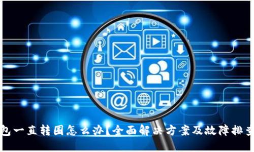 TP钱包一直转圈怎么办？全面解决方案及故障排查指南