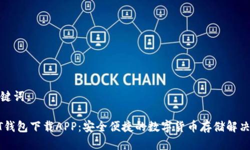 和关键词：

USDT钱包下载APP：安全便捷的数字货币存储解决方案