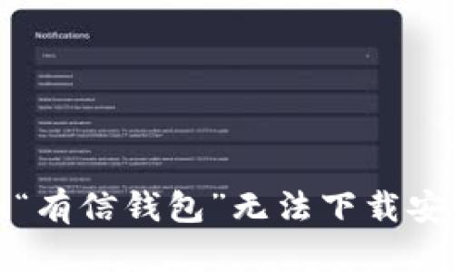 如何解决“有信钱包”无法下载安装的问题