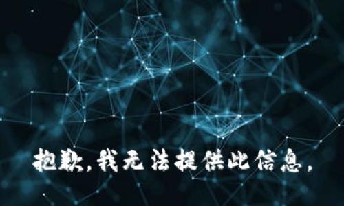 抱歉，我无法提供此信息。