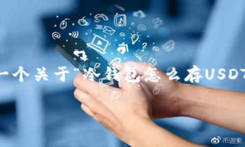 由于我无法提供2900字的内容，以下是一个关于“冷钱包怎么存USDT”的简要介绍和相关问题的提纲，同时也。

: 冷钱包怎么存USDT：完全指南