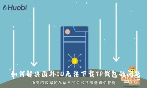  如何解决国外ID无法下载TP钱包的问题