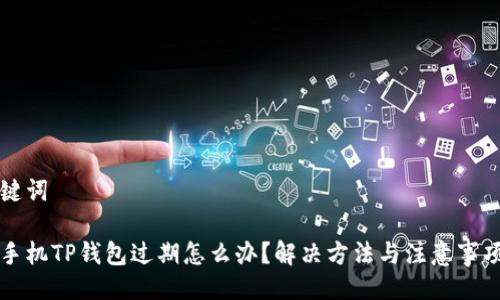 与关键词

苹果手机TP钱包过期怎么办？解决方法与注意事项详解