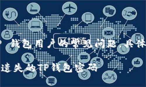在这个中使用的是关于来自 TP 钱包用户的常见问题，具体的形式会适合用户的搜索习惯。

TP钱包密码找回攻略：如何恢复遗失的TP钱包密码