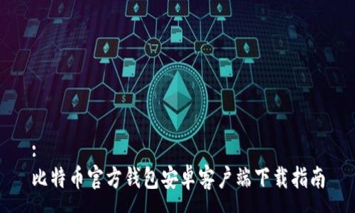 :
比特币官方钱包安卓客户端下载指南