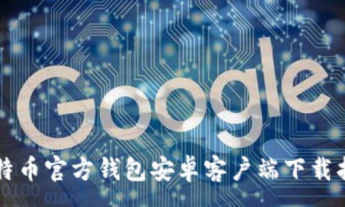 :
比特币官方钱包安卓客户端下载指南