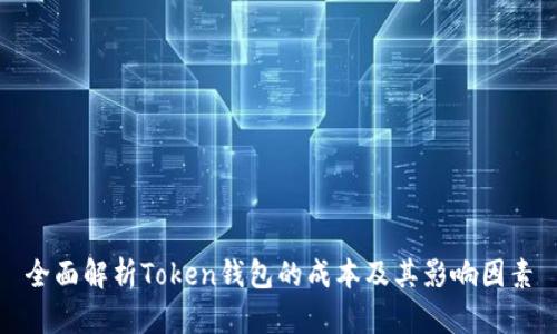 全面解析Token钱包的成本及其影响因素