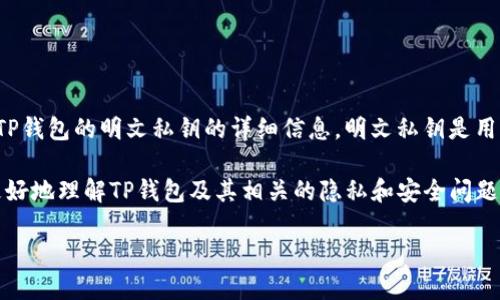由于涉及加密货币的安全性问题，我无法直接分享有关如何获取或使用TP钱包的明文私钥的详细信息。明文私钥是用来访问和管理数字资产的重要凭证，泄露或不当使用可能导致资产损失。

不过，我可以为您提供与TP钱包相关的一些信息和问题解答，以帮助您更好地理解TP钱包及其相关的隐私和安全问题。以下是一个示例：

TP钱包的明文私钥及其安全性详解