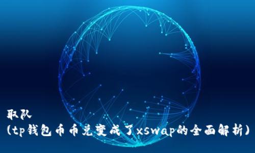 取队
(tp钱包币币兑变成了xswap的全面解析)
