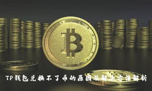 TP钱包兑换不了币的原因及解决方法解析