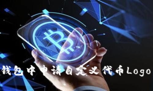 如何在TP钱包中申请自定义代币Logo：详尽指南