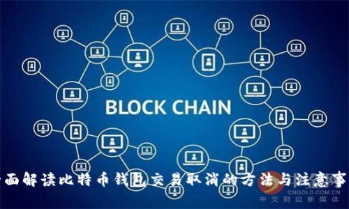 全面解读比特币钱包交易取消的方法与注意事项