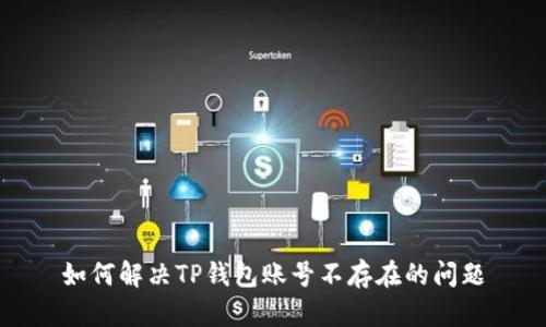 如何解决TP钱包账号不存在的问题