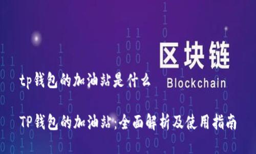 tp钱包的加油站是什么

TP钱包的加油站：全面解析及使用指南