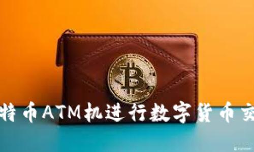 在香港使用比特币ATM机进行数字货币交易的全面指南