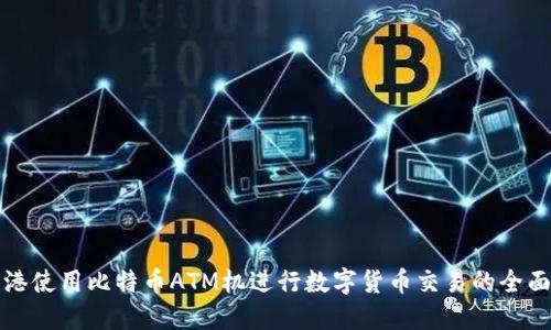 在香港使用比特币ATM机进行数字货币交易的全面指南