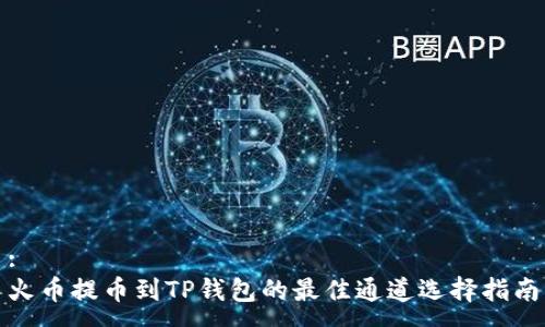 :
火币提币到TP钱包的最佳通道选择指南