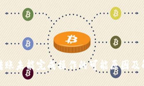 TP钱包转账未能完成操作的可能原因及解决方案