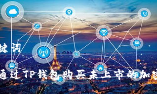 与关键词

如何通过TP钱包购买未上市的加密货币