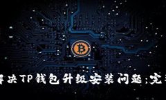 如何解决TP钱包升级安装问题：完整指南