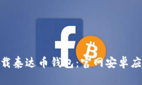 : 如何下载泰达币钱包：官网安卓应用全攻略