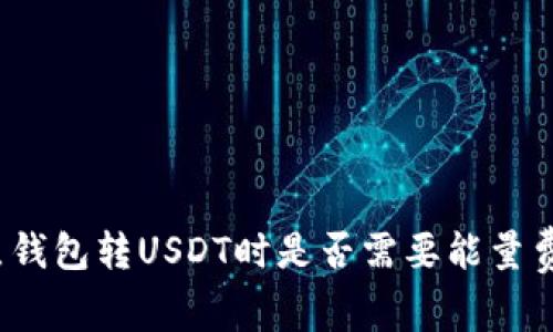 波点钱包转USDT时是否需要能量费用？
