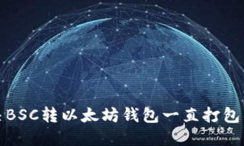 如何解决BSC转以太坊钱包一直打包中的问题