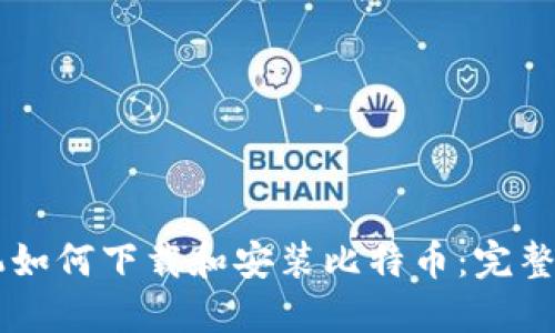 手机如何下载和安装比特币：完整指南