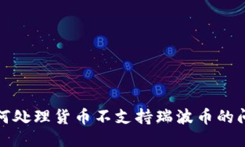 如何处理货币不支持瑞波币的问题